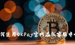 如何使用OKPay官网在线客服中心？