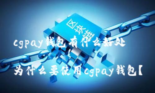 cgpay钱包有什么好处

为什么要使用cgpay钱包？