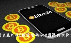 什么是Pi币?探索它的GCV国际共识价值