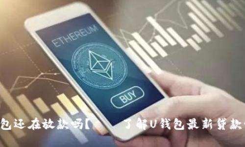 U钱包还在放款吗？——了解U钱包最新贷款情况