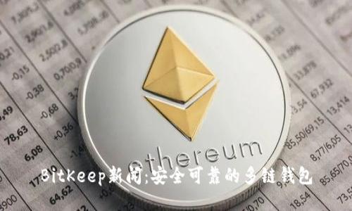 BitKeep新闻：安全可靠的多链钱包