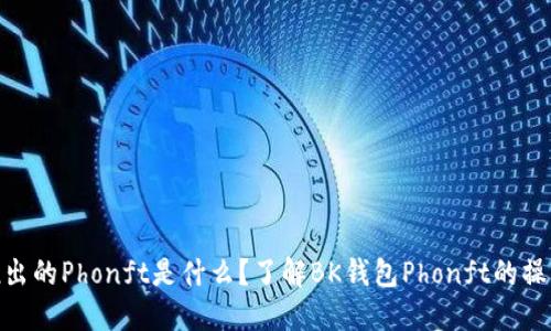 BK钱包推出的Phonft是什么？了解BK钱包Phonft的操作和优势。