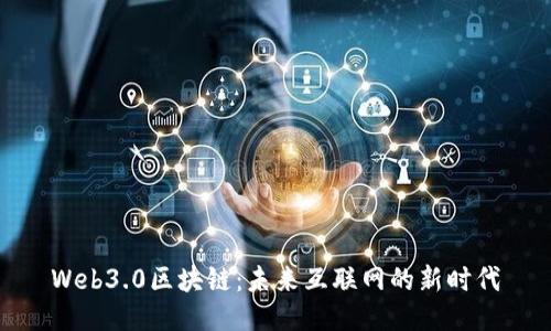 Web3.0区块链：未来互联网的新时代