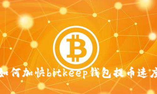 如何加快bitkeep钱包提币速度