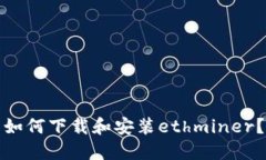 如何下载和安装ethminer？