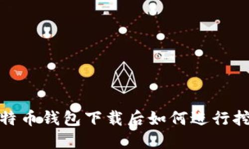 比特币钱包下载后如何进行挖矿