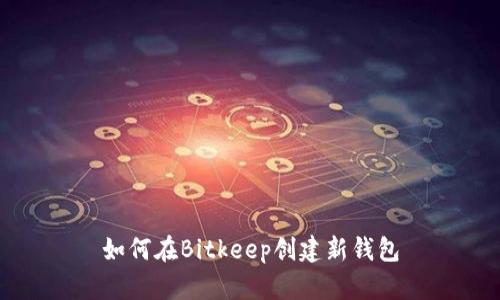 如何在Bitkeep创建新钱包