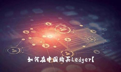 如何在中国购买Ledger？