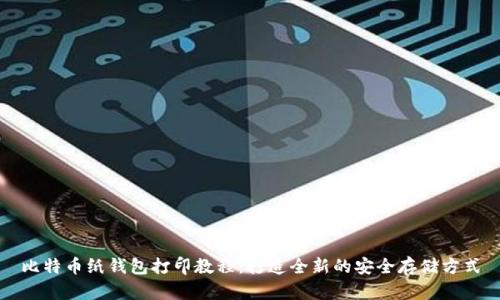 比特币纸钱包打印教程：打造全新的安全存储方式