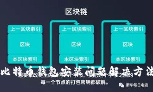 比特币钱包安装问题解决方法