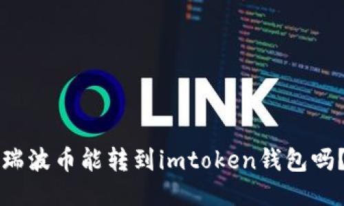 瑞波币能转到imtoken钱包吗？