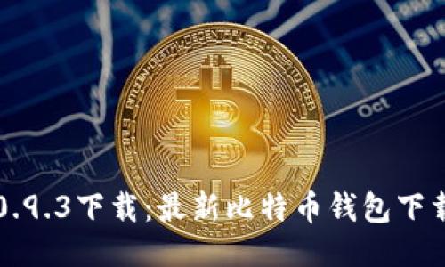 比特币钱包0.9.3下载：最新比特币钱包下载及使用指南