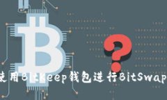 如何使用BitKeep钱包进行BitSwap交易？