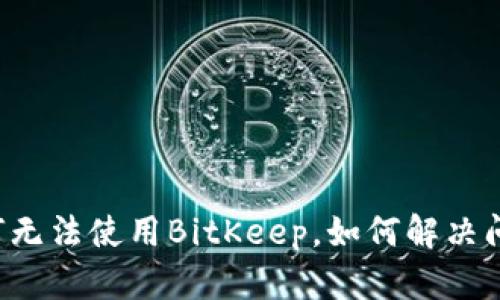 为何无法使用BitKeep，如何解决问题？