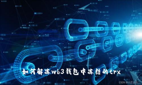 如何解冻wb3钱包中冻结的trx