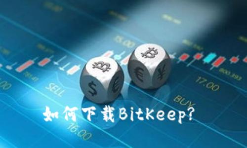 如何下载BitKeep? 