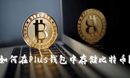 如何在Plus钱包中存储比特币？