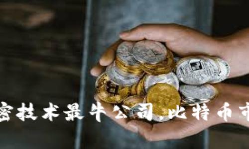 数字货币加密技术最牛公司，比特币市场最新动态