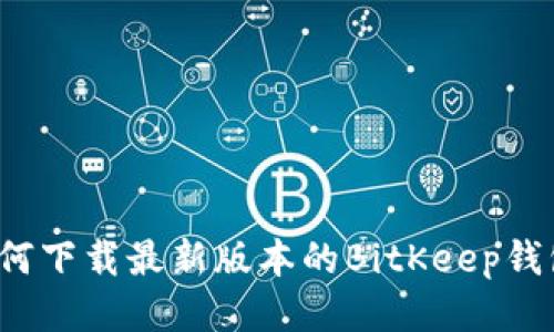 如何下载最新版本的BitKeep钱包？