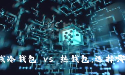 比特币离线冷钱包 vs 热钱包：选择哪一个更好？