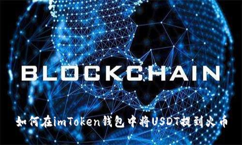 如何在imToken钱包中将USDT提到火币