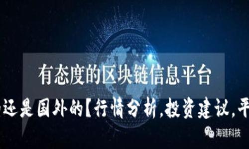 OKEx是中国的还是国外的？行情分析，投资建议，平台优劣势比较