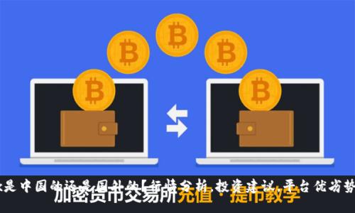 OKEx是中国的还是国外的？行情分析，投资建议，平台优劣势比较