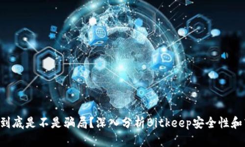 Bitkeep到底是不是骗局？深入分析Bitkeep安全性和商业模式