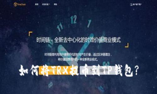 如何将TRX提币到TP钱包?