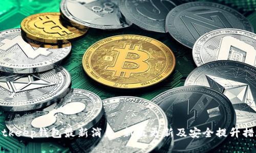 Bitkeep钱包最新消息：新版更新及安全提升措施