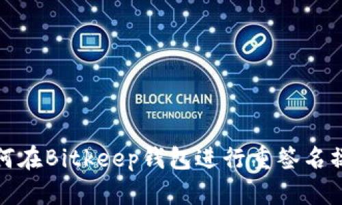 如何在Bitkeep钱包进行重签名操作