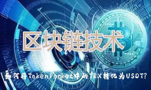 如何将TokenPocket中的TRX转化为USDT?