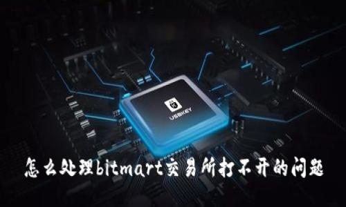 怎么处理bitmart交易所打不开的问题