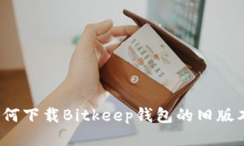 如何下载Bitkeep钱包的旧版本?