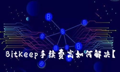 BitKeep手续费高如何解决？