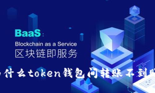 为什么token钱包间转账不到账？