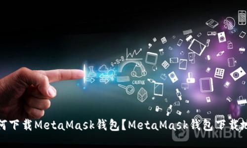 如何下载MetaMask钱包？MetaMask钱包下载地址