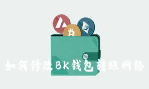 如何修改BK钱包转账网络