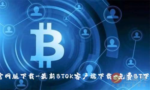 BTOK官网版下载-最新BTOK客户端下载-免费BT下载神器