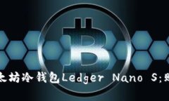 安全可靠的以太坊冷钱包Ledger Nano S：购买和使用