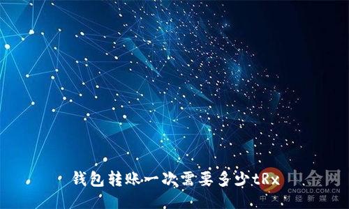 钱包转账一次需要多少tRx