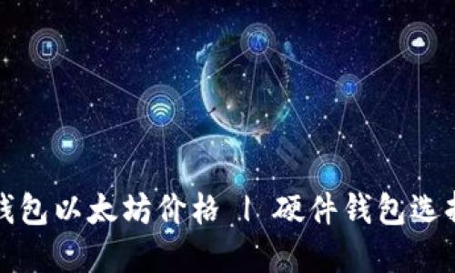 欧意钱包以太坊价格 | 硬件钱包选择指南