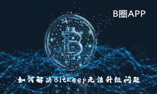 如何解决BitKeep无法升级问题