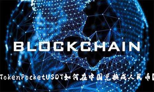 TokenPocketUSDT如何在中国兑换成人民币？