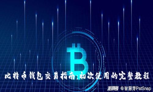 比特币钱包交易指南：初次使用的完整教程