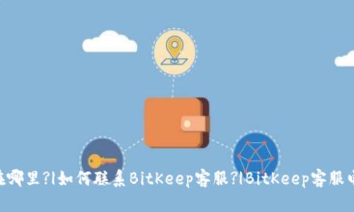 BitKeep客服在哪里?|如何联系BitKeep客服?|BitKeep客服电话号码和邮箱