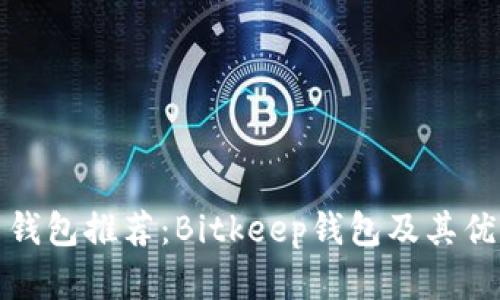 数字货币钱包推荐：Bitkeep钱包及其优缺点分析