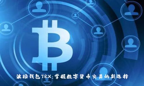 波场钱包TRX：掌握数字货币交易的新选择