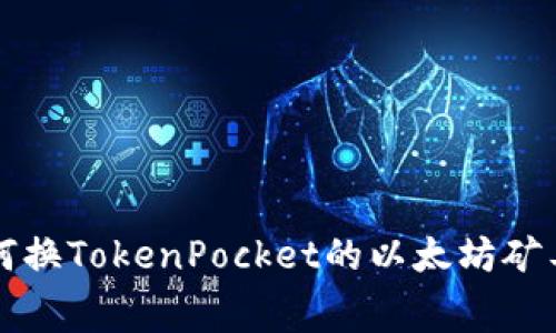 如何换TokenPocket的以太坊矿工费