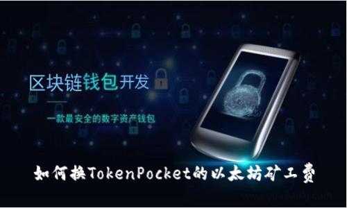 如何换TokenPocket的以太坊矿工费